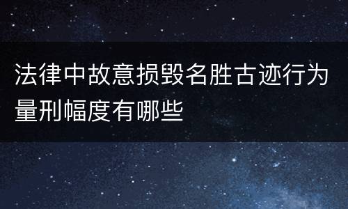 法律中故意损毁名胜古迹行为量刑幅度有哪些