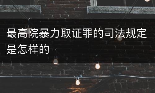 最高院暴力取证罪的司法规定是怎样的