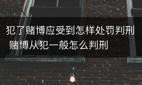 犯了赌博应受到怎样处罚判刑 赌博从犯一般怎么判刑