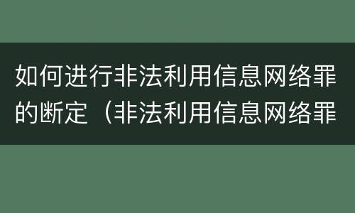 如何进行非法利用信息网络罪的断定（非法利用信息网络罪的认定）