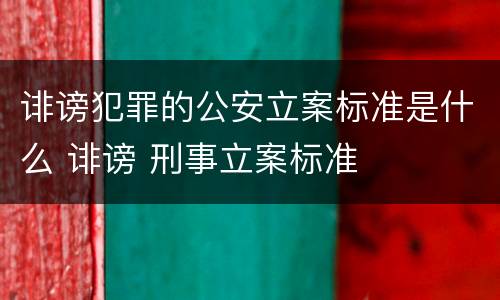 诽谤犯罪的公安立案标准是什么 诽谤 刑事立案标准