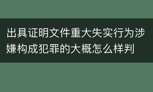 出具证明文件重大失实行为涉嫌构成犯罪的大概怎么样判