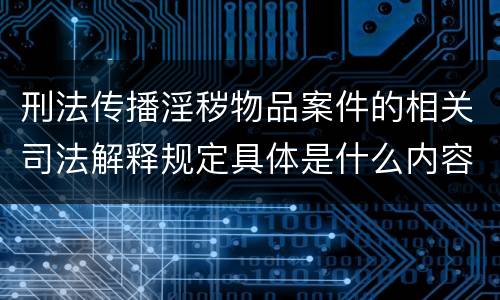 刑法传播淫秽物品案件的相关司法解释规定具体是什么内容
