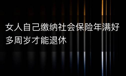 女人自己缴纳社会保险年满好多周岁才能退休