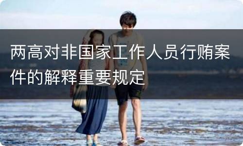 两高对非国家工作人员行贿案件的解释重要规定