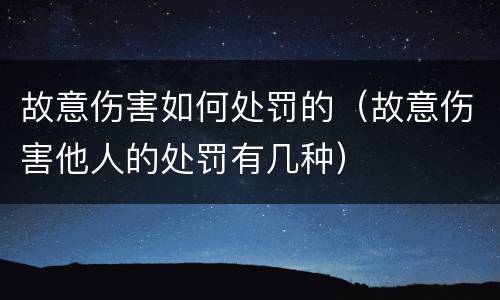 故意伤害如何处罚的（故意伤害他人的处罚有几种）