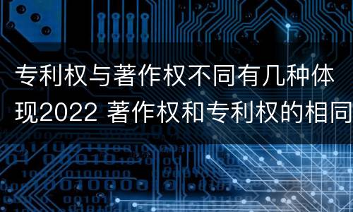 专利权与著作权不同有几种体现2022 著作权和专利权的相同