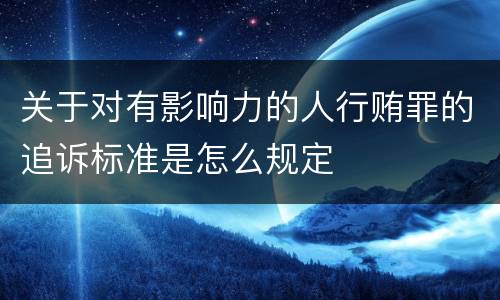 关于对有影响力的人行贿罪的追诉标准是怎么规定