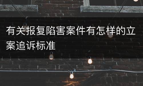 有关报复陷害案件有怎样的立案追诉标准