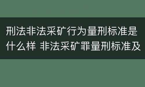 刑法非法采矿行为量刑标准是什么样 非法采矿罪量刑标准及司法解释