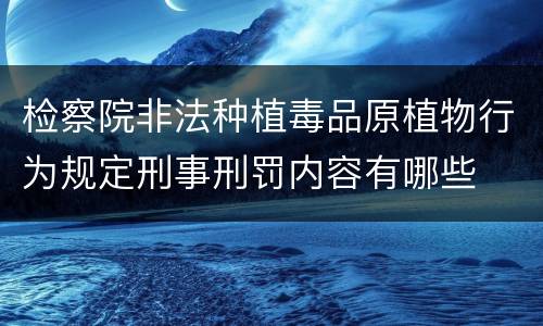 检察院非法种植毒品原植物行为规定刑事刑罚内容有哪些