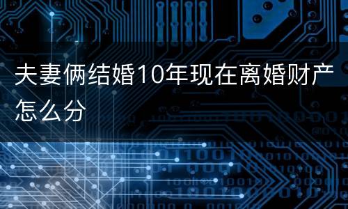 夫妻俩结婚10年现在离婚财产怎么分