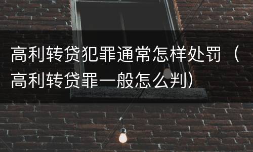 高利转贷犯罪通常怎样处罚（高利转贷罪一般怎么判）