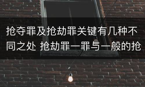 抢夺罪及抢劫罪关键有几种不同之处 抢劫罪一罪与一般的抢劫罪区别