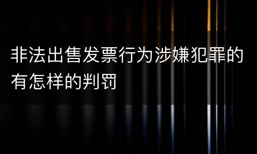 非法出售发票行为涉嫌犯罪的有怎样的判罚