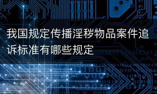 我国规定传播淫秽物品案件追诉标准有哪些规定