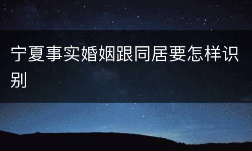 宁夏事实婚姻跟同居要怎样识别