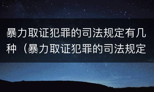 暴力取证犯罪的司法规定有几种（暴力取证犯罪的司法规定有几种情形）