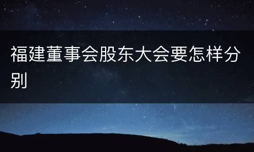 福建董事会股东大会要怎样分别