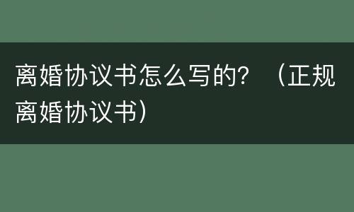 离婚协议书怎么写的？（正规离婚协议书）