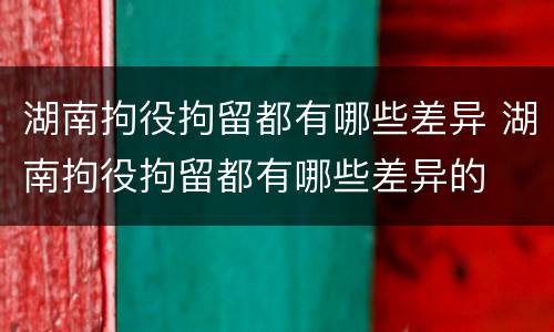 湖南拘役拘留都有哪些差异 湖南拘役拘留都有哪些差异的