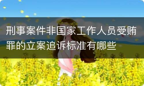 刑事案件非国家工作人员受贿罪的立案追诉标准有哪些