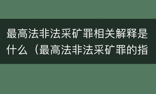 最高法非法采矿罪相关解释是什么（最高法非法采矿罪的指导案例）