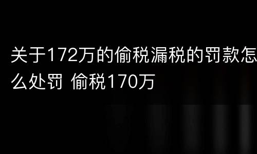 关于172万的偷税漏税的罚款怎么处罚 偷税170万