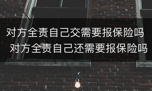 对方全责自己交需要报保险吗 对方全责自己还需要报保险吗