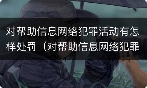 对帮助信息网络犯罪活动有怎样处罚（对帮助信息网络犯罪活动有怎样处罚）