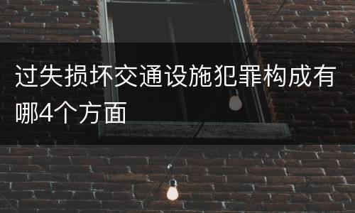 过失损坏交通设施犯罪构成有哪4个方面