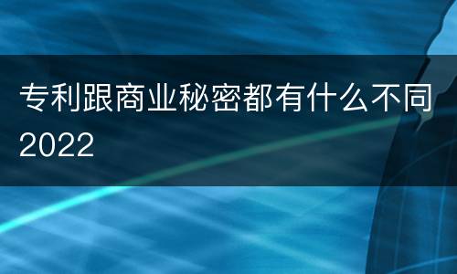 专利跟商业秘密都有什么不同2022