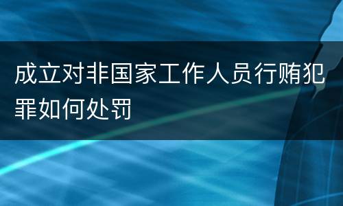 成立对非国家工作人员行贿犯罪如何处罚