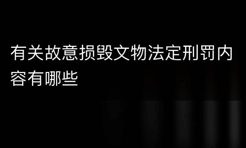 有关故意损毁文物法定刑罚内容有哪些