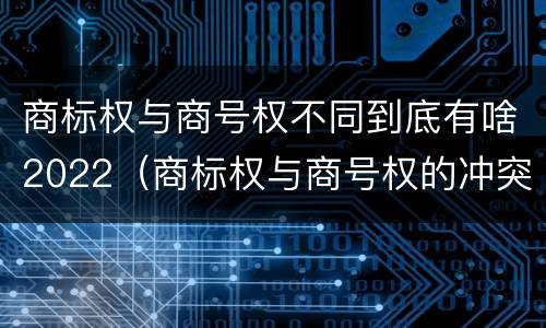 商标权与商号权不同到底有啥2022（商标权与商号权的冲突以及解决）