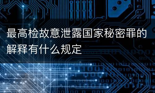 最高检故意泄露国家秘密罪的解释有什么规定