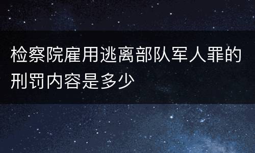 检察院雇用逃离部队军人罪的刑罚内容是多少