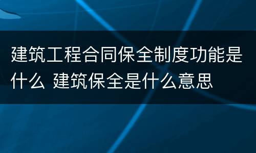 建筑工程合同保全制度功能是什么 建筑保全是什么意思