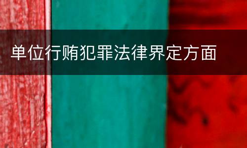单位行贿犯罪法律界定方面
