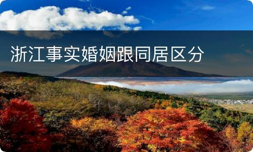 浙江事实婚姻跟同居区分