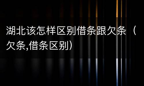 湖北该怎样区别借条跟欠条（欠条,借条区别）