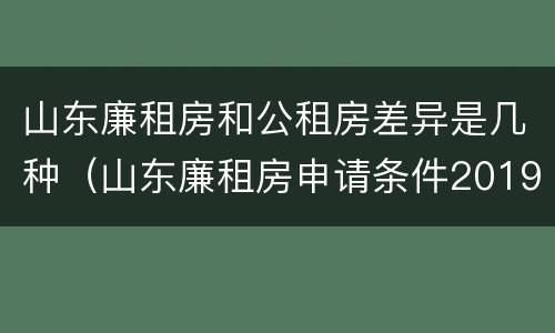 山东廉租房和公租房差异是几种（山东廉租房申请条件2019）