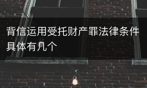 背信运用受托财产罪法律条件具体有几个