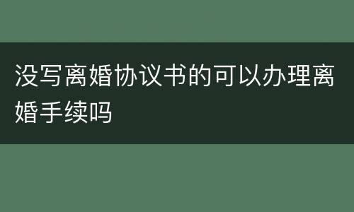没写离婚协议书的可以办理离婚手续吗