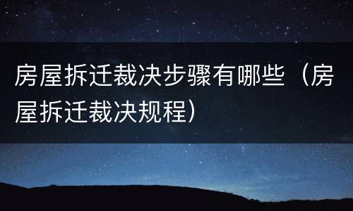 房屋拆迁裁决步骤有哪些（房屋拆迁裁决规程）