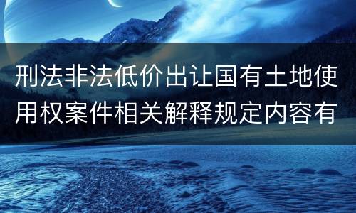 刑法非法低价出让国有土地使用权案件相关解释规定内容有哪些