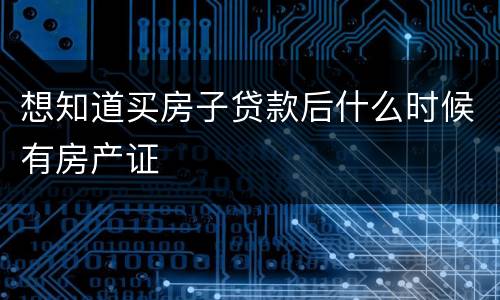 想知道买房子贷款后什么时候有房产证