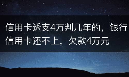 信用卡透支4万判几年的，银行信用卡还不上，欠款4万元
