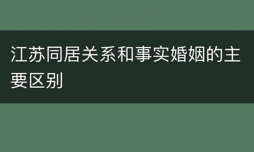 江苏同居关系和事实婚姻的主要区别