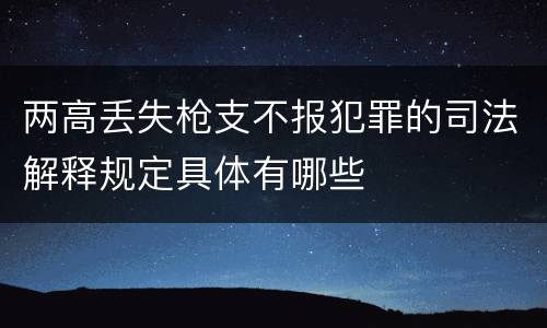 两高丢失枪支不报犯罪的司法解释规定具体有哪些